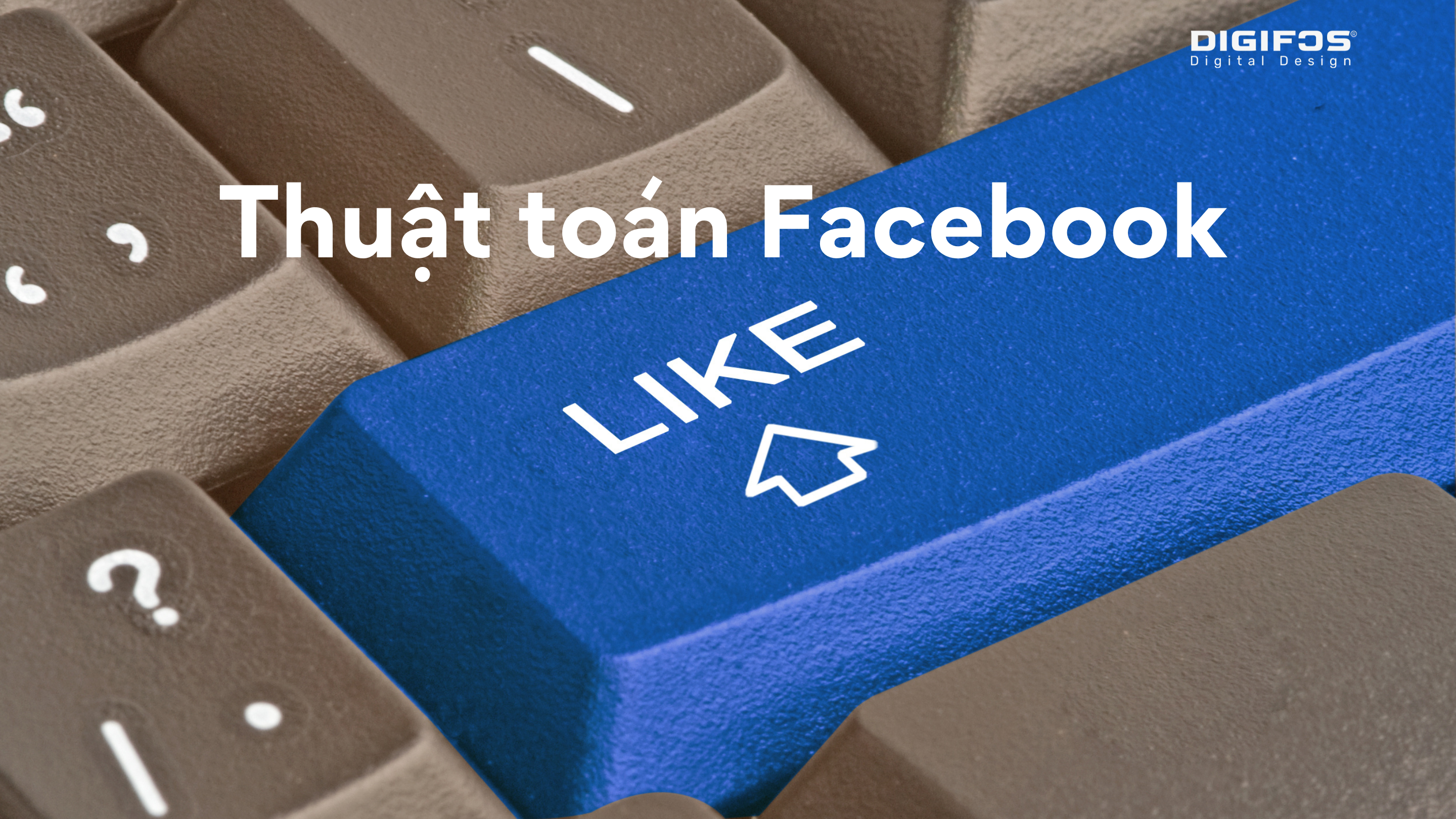 Digifos Thuật toán Facebook phân phối nội dung đến người dùng như thế nào?